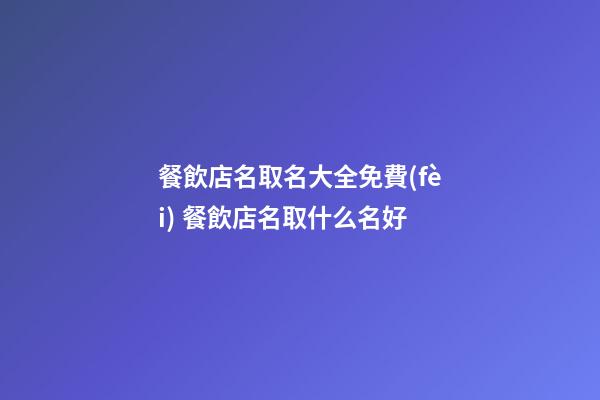 餐飲店名取名大全免費(fèi) 餐飲店名取什么名好-第1張-店鋪起名-玄機(jī)派